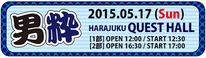 2015-05-17『男粋 at 原宿QUEST HALL』
